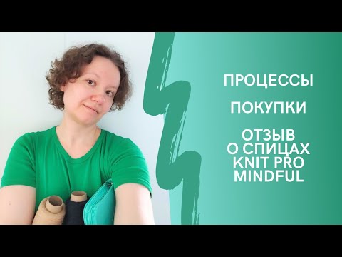 Видео: Процессы. Покупки. Отзыв о спицах Knit Pro Mindful