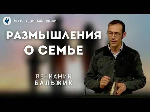 Видео: Размышления о семье. Бальжик Вениамин. Беседа для молодёжи МСЦ ЕХБ