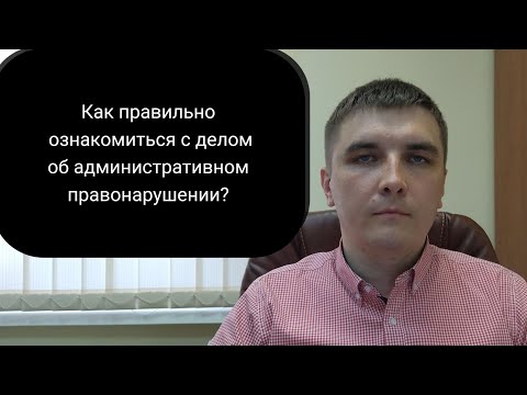 Видео: Знакомимся с материалами дела об административном правонарушении.