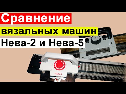 Видео: Сравнение вязальных машин НЕВА-2 и НЕВА-5. Как выбрать вязальную машину? На что обратить внимание?