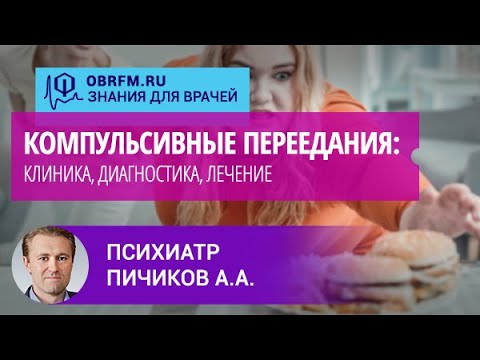 Видео: Психиатр Пичиков А.А.: Компульсивные переедания: клиника, диагностика, лечение