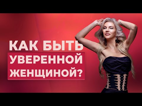 Видео: УВЕРЕННАЯ ЖЕНЩИНА: Как ею стать?