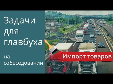 Видео: Импорт товаров. Задачи для главбуха на собеседовании.