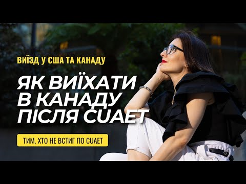 Видео: CUAET cкінчилось. Що далі? Як тепер виїхати в Канаду? Остання можливість