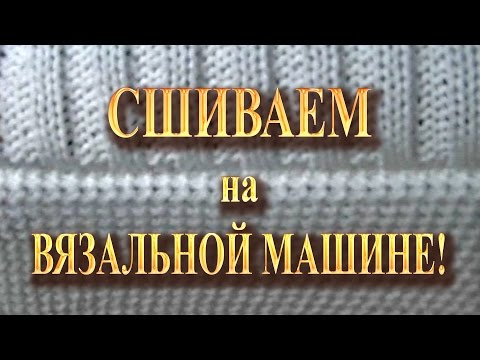 Видео: Сшиваем на вязальной машине!