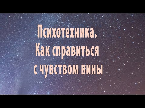 Видео: ПСИХОТЕХНИКА  КАК СПРАВИТЬСЯ С ЧУВСТВОМ ВИНЫ