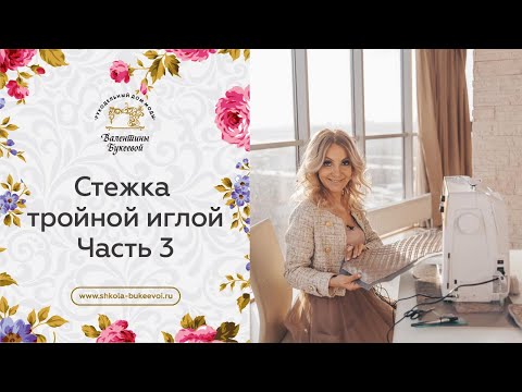 Видео: Стежка тройной иглой. Часть 3.  Мастер-класс от Валентины Букеевой.