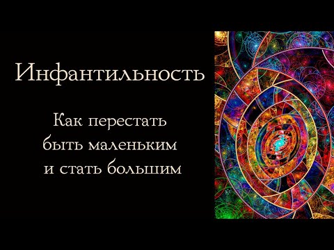 Видео: Инфантильность. Как перестать быть маленьким и стать большим