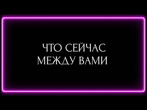 Видео: ЧТО СЕЙЧАС МЕЖДУ ВАМИ ? 