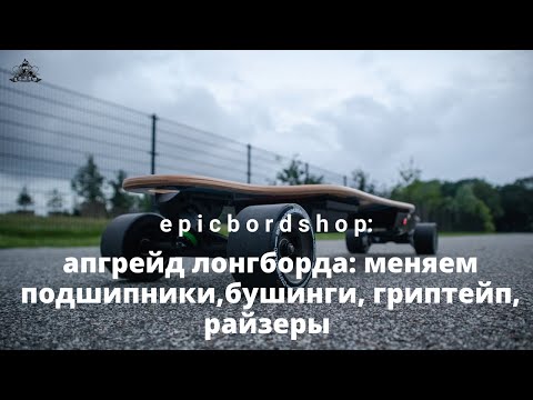 Видео: Апгрейд лонгборда: меняем подшипники, бушинги, гриптейп, райзеры