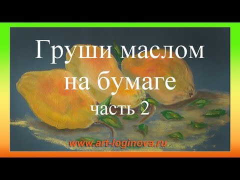 Видео: Груши. Картина маслом на грунтованной бумаге. Часть 2. Логинова Ольга