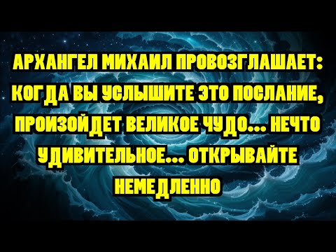 Видео: АРХАНГЕЛ МИХАИЛ ПРОВОЗГЛАШАЕТ: КОГДА ВЫ УСЛЫШИТЕ ЭТО ПОСЛАНИЕ, ПРОИЗОЙДЕТ ВЕЛИКОЕ ЧУДО... НЕЧТО У...