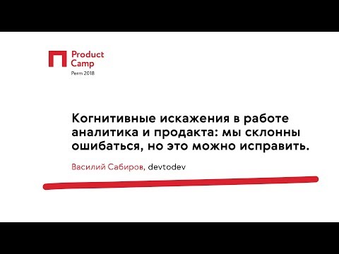 Видео: Когнитивные искажения в работе аналитика и продакта / Василий Сабиров, devtodev