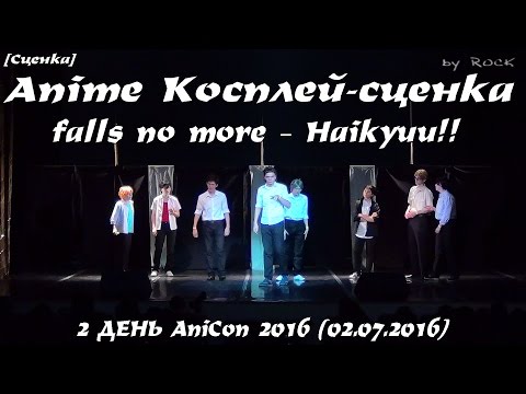 Видео: Anime Косплей-сценка - falls no more – Haikyuu!! [2 ДЕНЬ AniCon 2016 (02.07.2016)]