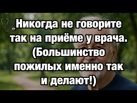 Видео: Никогда не говорите это врачу после 50! 5 смертельных ошибок