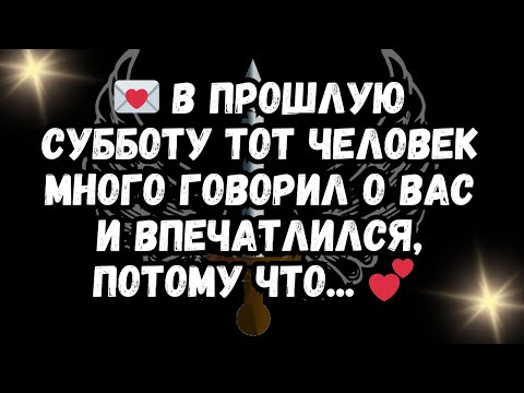 Видео: 💌 В прошлую субботу ТОТ ЧЕЛОВЕК много говорил о вас и впечатлился, потому что... 💕