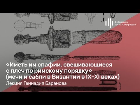 Видео: «Мечи и сабли в Византии в IX–XI веках». Лекция Геннадия Баранова