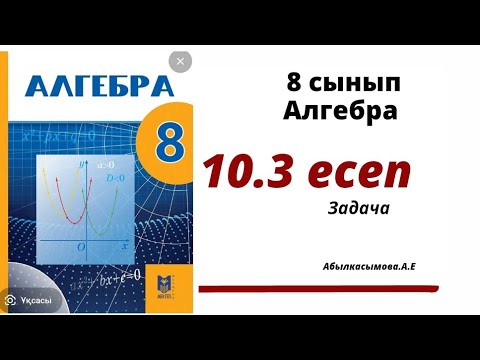 Видео: алгебра 8 сынып 10.3 есеп. Абылкасымова 8 класс 10.3 задача