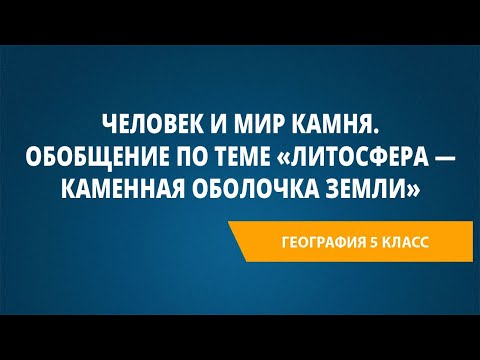 Видео: Человек и мир камня. Обобщение по теме «Литосфера — каменная оболочка Земли»