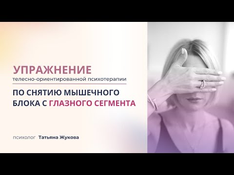 Видео: Упражнение телесно-ориентированной психотерапии по снятию мышечного блока с глазного сегмента