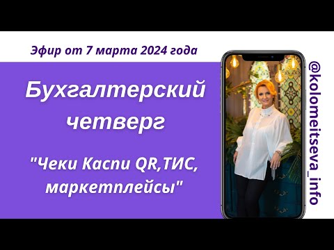 Видео: Бухгалтерский четверг "Чеки Каспи QR,ТИС, маркетплейсы"