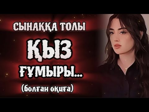 Видео: СЫНАҚҚА ТОЛЫ ҚЫЗ ҒҰМЫРЫ... Өзгеге сабақ болар әсерлі әңгіме. 1Бөлім. Болған оқиға.