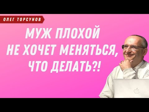 Видео: Муж плохой, не хочет МЕНЯТЬСЯ! Что делать? О.Г.Торсунов Смотрите без рекламы!