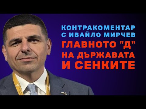 Видео: Главното "Д" на държавата и сенките – Контракоментар с Ивайло Мирчев