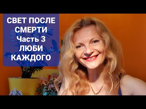 Видео: Свет после смерти часть 3 Люби каждого