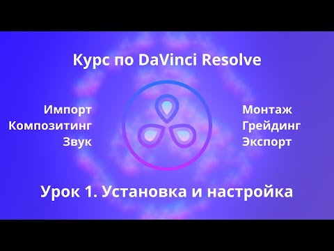 Видео: Краткий курс по Davinci Resolve.  Установка и настройка  | Урок 1 |