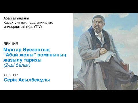 Видео: Мұхтар Әуезовтың  “Абай жолы” романының жазылу тарихы (2-ші бөлім).Лектор - Серік Асылбекұлы