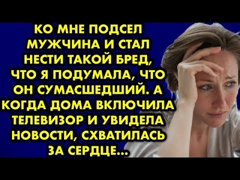 Видео: Ко мне подсел мужчина и стал нести такой бред, что я подумала, что он сумасшедший. А когда увидела..