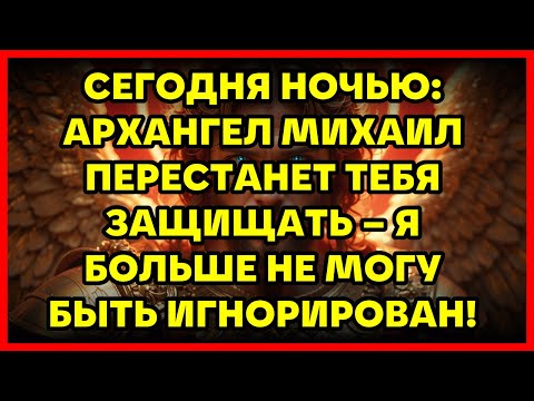 Видео: СЕГОДНЯ НОЧЬЮ: АРХАНГЕЛ МИХАИЛ ПЕРЕСТАНЕТ ТЕБЯ ЗАЩИЩАТЬ – Я БОЛЬШЕ НЕ МОГУ БЫТЬ ИГНОРИРОВАН!