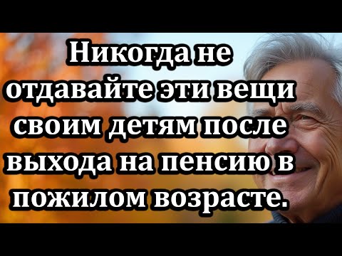 Видео: 7 Вещей, Которые Нельзя Отдавать Детям После Пенсии, Чтобы Сохранить Душевный Покой