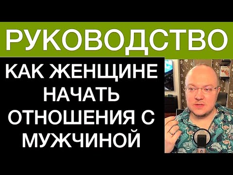 Видео: КАК ЖЕНЩИНЕ НАЧАТЬ ОТНОШЕНИЯ С МУЖЧИНОЙ: РУКОВОДСТВО