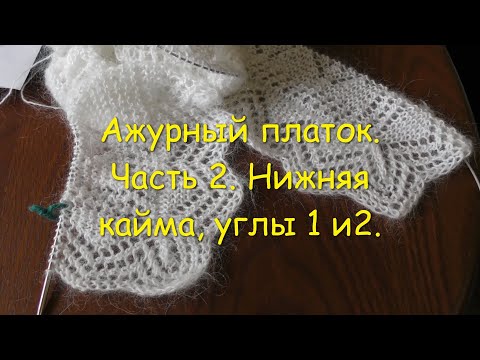 Видео: Ажурный платок. Часть 2. Нижняя кайма, углы 1 и 2.