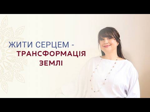 Видео: ЖИТИ СЕРЦЕМ- ТРАНСФОРМАЦІЯ ЗЕМЛІ