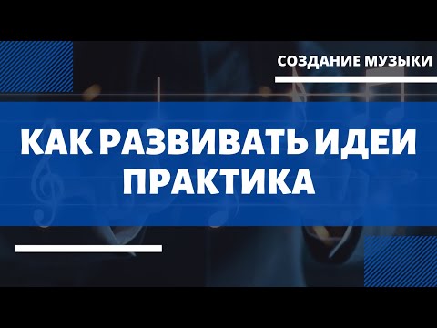 Видео: Как развивать музыкальную ИДЕЮ?