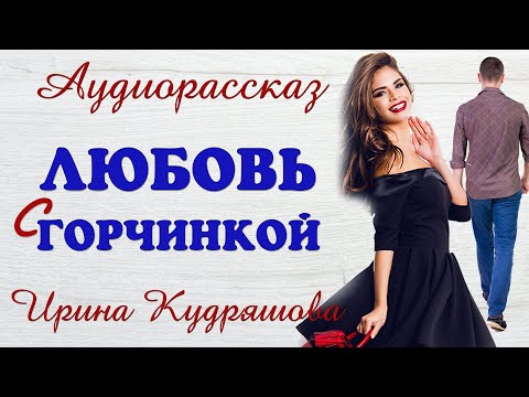 Видео: ЛЮБОВЬ С ГОРЧИНКОЙ.  Новый аудиорассказ.  Ирина Кудряшова