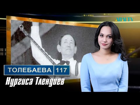 Видео: ТОЛЕБАЕВА 117. Нургиса Тлендиев