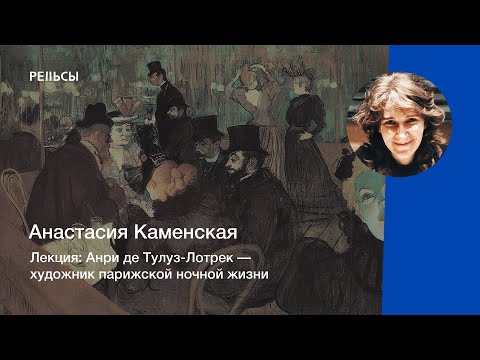 Видео: Лекция Анастасии Каменской "Анри де Тулуз-Лотрек — художник парижской ночной жизни"