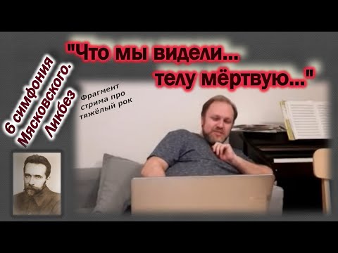 Видео: "Что мы видели, телу мёртвую..." Ликбез по Шестой симфонии Мясковского. Фрагмент стрима.