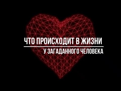 Видео: ЧТО ПРОИСХОДИТ В ЖИЗНИ У ЗАГАДАННОГО ЧЕЛОВЕКА