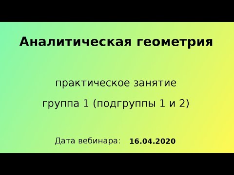 Видео: 16.04.2020, 13.30 - 15.05, вебинар, Аналитическая геометрия, пз, гр 1 (п-гр 1 и 2)