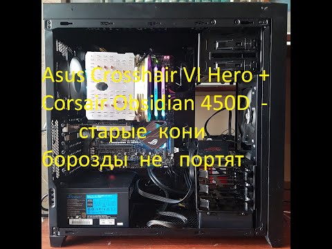 Видео: Asus Crosshair VI Hero и Corsair Obsidian 450D - старые кони борозды не портят