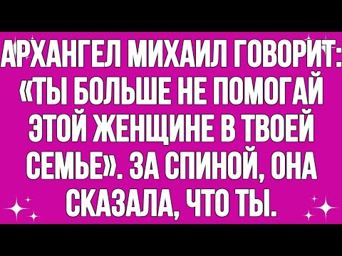 Видео: Архангел Михаил говорит: «Ты больше не помогай этой женщине в твоей семье». За спиной, она сказала,