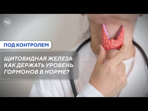 Видео: Щитовидная железа: как держать уровень гормонов в норме / Под контролем