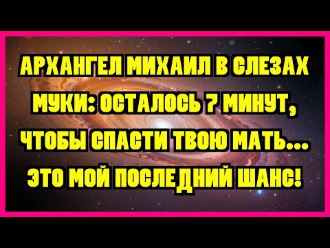 Видео: АРХАНГЕЛ МИХАИЛ В СЛЕЗАХ МУКИ: ОСТАЛОСЬ 7 МИНУТ, ЧТОБЫ СПАСТИ ТВОЮ МАТЬ... ЭТО МОЙ ПОСЛЕДНИЙ ШАНС!