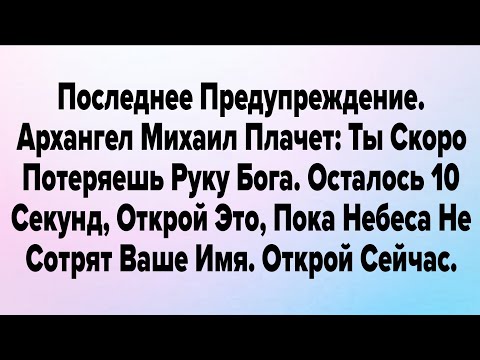 Видео: Последнее Предупреждение. Архангел Михаил Плачет: Ты Скоро Потеряешь Руку Бога. Осталось 10 Секунд