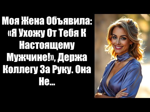 Видео: Моя Жена Объявила: «Я Ухожу От Тебя К Настоящему Мужчине!», Держа Коллегу За Руку. Она Не...